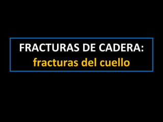 FRACTURAS DE CADERA:  fracturas del cuello 