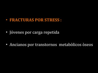 FRACTURAS POR STRESS : Jóvenes por carga repetida Ancianos por transtornos  metabòlicos òseos 