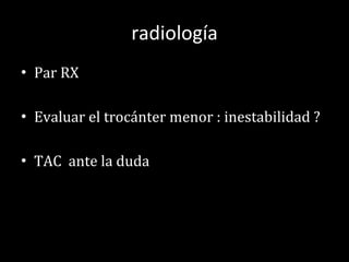 radiología Par RX Evaluar el trocánter menor : inestabilidad ? TAC  ante la duda 