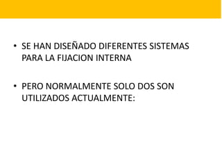 • SE HAN DISEÑADO DIFERENTES SISTEMAS
PARA LA FIJACION INTERNA
• PERO NORMALMENTE SOLO DOS SON
UTILIZADOS ACTUALMENTE:
 