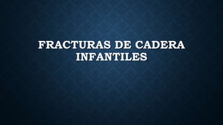 FRACTURAS DE CADERA
INFANTILES
 