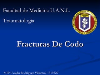 Fracturas De Codo Facultad de Medicina U.A.N.L. Traumatología MIP Uvaldo Rodriguez Villarreal 1319529 