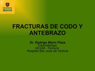 FRACTURAS DE CODO Y ANTEBRAZO Dr. Rodrigo Marin Plaza Traumatologo  HCUM - Temuco   Hospital San Jose de Victoria 