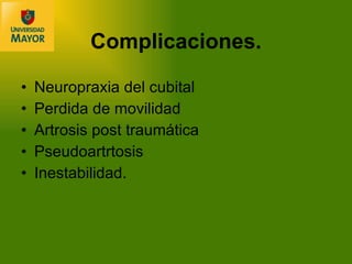 Complicaciones. Neuropraxia del cubital Perdida de movilidad Artrosis post traumática Pseudoartrtosis Inestabilidad. 