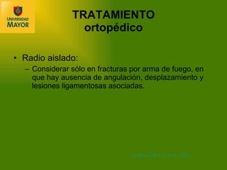TRATAMIENTO ortop édico Radio aislado: Considerar sólo en fracturas por arma de fuego, en que hay ausencia de angulación, desplazamiento y lesiones ligamentosas asociadas. Lenihan MR et al. JOT, 1992 