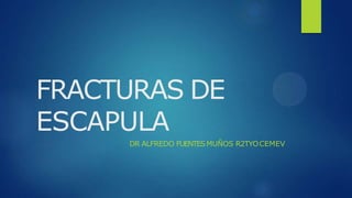 FRACTURAS DE
ESCAPULA
DR ALFREDO FUENTESMUÑOS R2TYOCEMEV
 