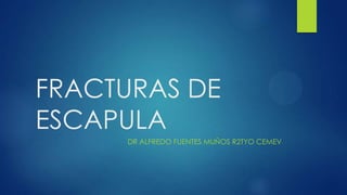 FRACTURAS DE
ESCAPULA
DR ALFREDO FUENTES MUÑOS R2TYO CEMEV
 
