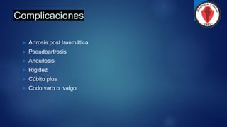 Complicaciones
 Artrosis post traumática
 Pseudoartrosis
 Anquilosis
 Rigidez
 Cúbito plus
 Codo varo o valgo
 