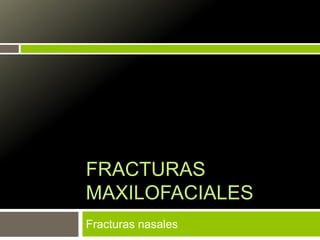 FRACTURAS 
MAXILOFACIALES 
Fracturas nasales 
 