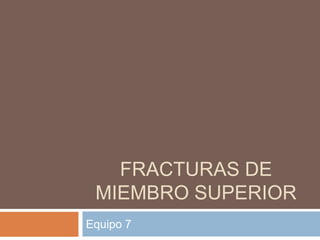 FRACTURAS DE
MIEMBRO SUPERIOR
Equipo 7
 