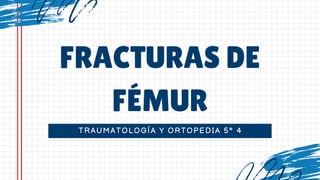 TRAUMATOLOGÍA Y ORTOPEDIA 5° 4
FRACTURAS DE
FÉMUR
 