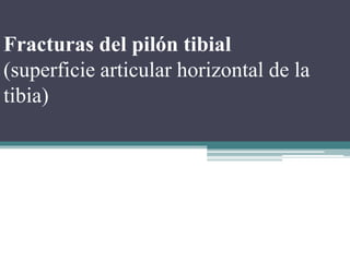 Fracturas del pilón tibial
(superficie articular horizontal de la
tibia)
 