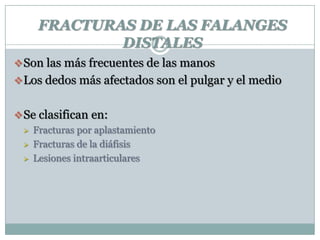 FRACTURAS DE LAS FALANGES
DISTALES
Son las más frecuentes de las manos
Los dedos más afectados son el pulgar y el medio
Se clasifican en:
 Fracturas por aplastamiento
 Fracturas de la diáfisis
 Lesiones intraarticulares
 