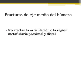Fracturas de eje medio del húmero

• No afectan la articulación o la región
metafisiaria proximal y distal

 