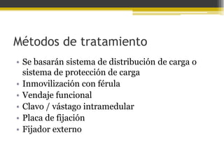 Métodos de tratamiento
• Se basarán sistema de distribución de carga o
sistema de protección de carga
• Inmovilización con férula
• Vendaje funcional
• Clavo / vástago intramedular
• Placa de fijación
• Fijador externo

 