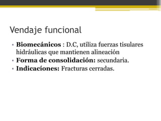 Vendaje funcional
• Biomecánicos : D.C, utiliza fuerzas tisulares
hidráulicas que mantienen alineación
• Forma de consolidación: secundaria.
• Indicacíones: Fracturas cerradas.

 