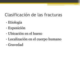 Clasificación de las fracturas
• Etiología
• Exposición

• Ubicación en el hueso
• Localización en el cuerpo humano

• Gravedad

 