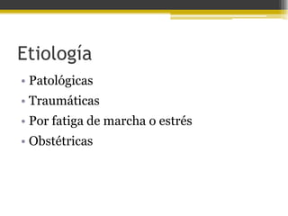 Etiología
• Patológicas
• Traumáticas

• Por fatiga de marcha o estrés
• Obstétricas

 