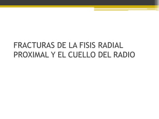 FRACTURAS DE LA FISIS RADIAL
PROXIMAL Y EL CUELLO DEL RADIO

 