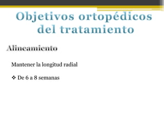Mantener la longitud radial

 De 6 a 8 semanas

 