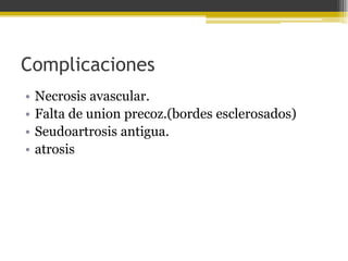 Complicaciones
•
•
•
•

Necrosis avascular.
Falta de union precoz.(bordes esclerosados)
Seudoartrosis antigua.
atrosis

 