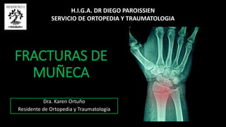FRACTURAS DE
MUÑECA
Dra. Karen Ortuño
Residente de Ortopedia y Traumatología
H.I.G.A. DR DIEGO PAROISSIEN
SERVICIO DE ORTOPEDIA Y TRAUMATOLOGIA
 
