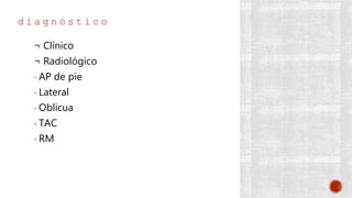d i a g n ó s t i c o
¬ Clínico
¬ Radiológico
- AP de pie
- Lateral
- Oblicua
- TAC
- RM
 