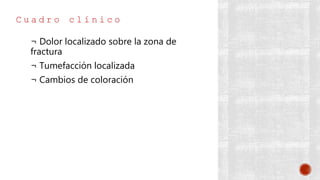 C u a d r o c l í n i c o
¬ Dolor localizado sobre la zona de
fractura
¬ Tumefacción localizada
¬ Cambios de coloración
 