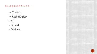 d i a g n ó s t i c o
¬ Clínico
¬ Radiológico
- AP
- Lateral
- Oblicua
 
