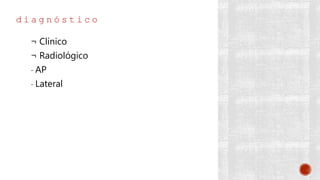 d i a g n ó s t i c o
¬ Clínico
¬ Radiológico
- AP
- Lateral
 