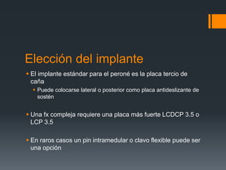 Elección del implante
 El implante estándar para el peroné es la placa tercio de
caña
 Puede colocarse lateral o posteri...
