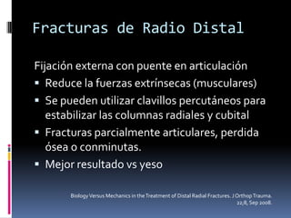 Fracturas de Radio DistalYeso o FérulaFracturas extrarticularesParcialmente articulares ???Buenos resultadosNo daña vascularidad óseaControla la alineaciónPacientes con baja demanda físicaBiology Versus Mechanics in the Treatment of Distal Radial Fractures. J Orthop Trauma. 22;8, Sep 2008.