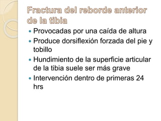  Provocadas por una caída de altura
 Produce dorsiflexión forzada del pie y
tobillo
 Hundimiento de la superficie articular
de la tibia suele ser más grave
 Intervención dentro de primeras 24
hrs
 