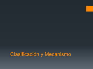 Clasificación y Mecanismo
 