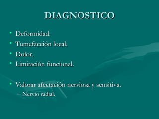 DDIIAAGGNNOOSSTTIICCOO 
• DDeeffoorrmmiiddaadd.. 
• TTuummeeffaacccciióónn llooccaall.. 
• DDoolloorr.. 
• LLiimmiittaacciióónn ffuunncciioonnaall.. 
• VVaalloorraarr aaffeeccttaacciióónn nneerrvviioossaa yy sseennssiittiivvaa.. 
– NNeerrvviioo rraaddiiaall.. 
 