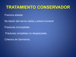 TRATAMIENTO CONSERVADOR
Fractura aislada
No lesión del nervio radial y arteria humeral
Fracturas incompletas
Fracturas completas no desplazadas.
Criterios de Sarmiento.
 