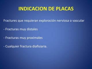 INDICACION DE PLACAS
Fractures que requieran exploración nerviosa o vascular
- Fracturas muy distales
- Fracturas muy proximales
- Cualquier fractura diafisiaria.
 