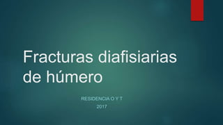 Fracturas diafisiarias
de húmero
RESIDENCIA O Y T
2017
 