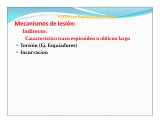Fracturas Diafisiarias de Tibia
Mecanismos de lesión:
  Indirecto:
    Característico trazo espiroideo u oblicuo largo
 Torsión (Ej. Esquiadores)
 Incurvacion
 