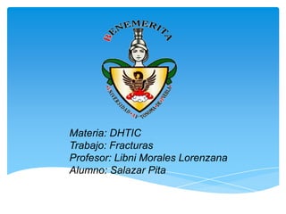 Materia: DHTIC
Trabajo: Fracturas
Profesor: Libni Morales Lorenzana
Alumno: Salazar Pita

 