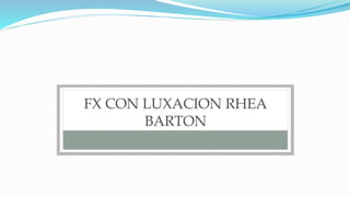 FX CON LUXACION RHEA
BARTON
 