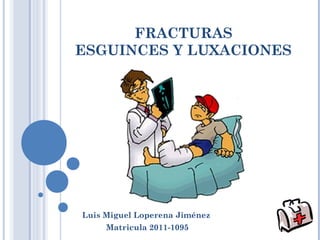 FRACTURAS
ESGUINCES Y LUXACIONES
Luis Miguel Loperena Jiménez
Matricula 2011-1095
 