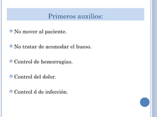 Primeros auxilios:
 No mover al paciente.
 No tratar de acomodar el hueso.
 Control de hemorragias.
 Control del dolor.
 Control d de infección.
 
