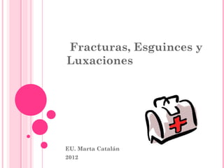 Fracturas, Esguinces y
Luxaciones




EU. Marta Catalán
2012
 