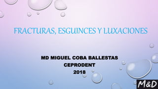 FRACTURAS, ESGUINCES Y LUXACIONES
MD MIGUEL COBA BALLESTAS
CEPRODENT
2018
 
