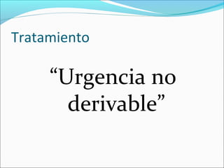 Tratamiento

“Urgencia no
derivable”

 