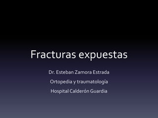 Fracturas expuestas
Dr. Esteban Zamora Estrada
Ortopedia y traumatología
Hospital Calderón Guardia
 