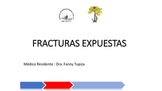 FRACTURAS EXPUESTAS
Médico Residente : Dra. Fanny Tupiza
 