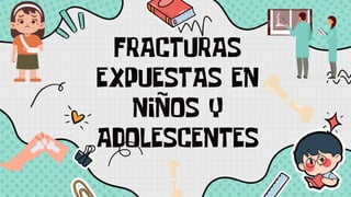 FRACTURAS
EXPUESTAS EN
NIÑOS Y
ADOLESCENTES
 