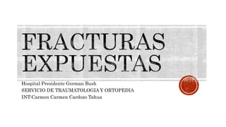 Hospital Presidente German Bush
SERVICIO DE TRAUMATOLOGIA Y ORTOPEDIA
INT:Carmen Carmen Cardozo Tahua
 